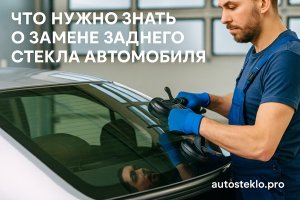 Что нужно знать о замене заднего стекла автомобиля